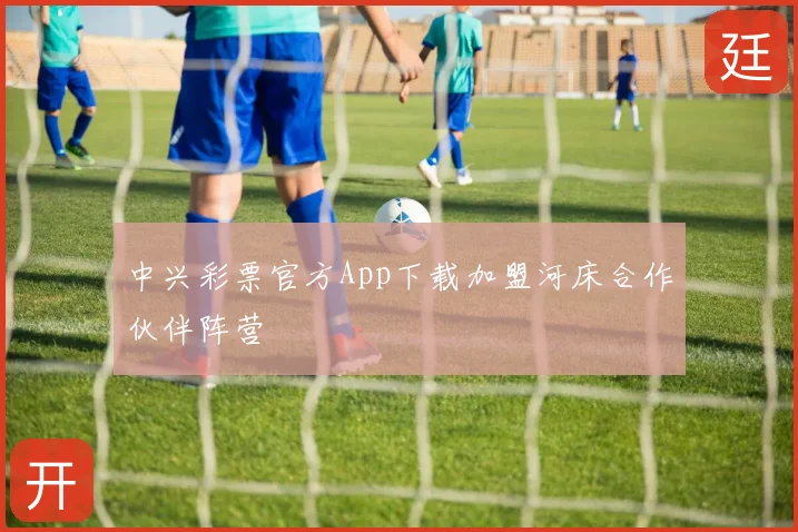 中兴彩票官方App下载加盟河床合作伙伴阵营