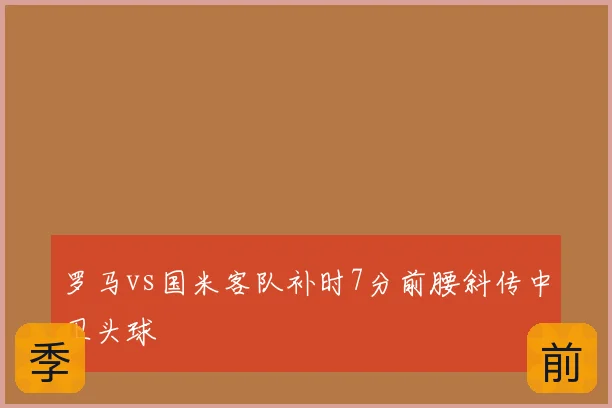 罗马vs国米客队补时7分前腰斜传中卫头球